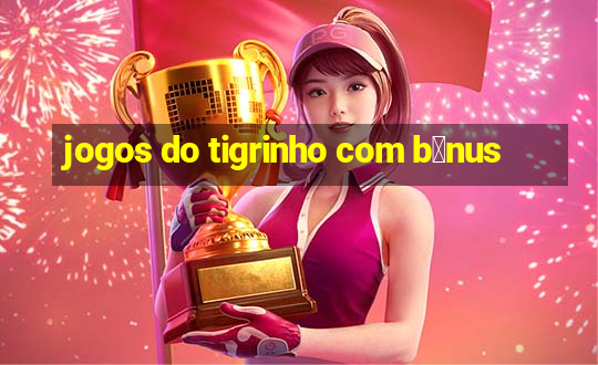 jogos do tigrinho com b么nus