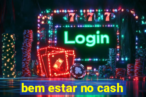 bem estar no cash