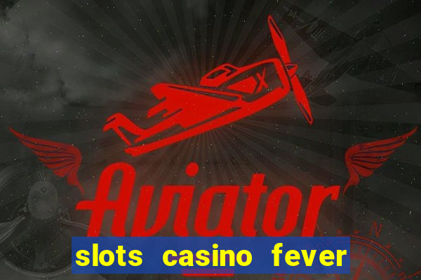 slots casino fever  - win big