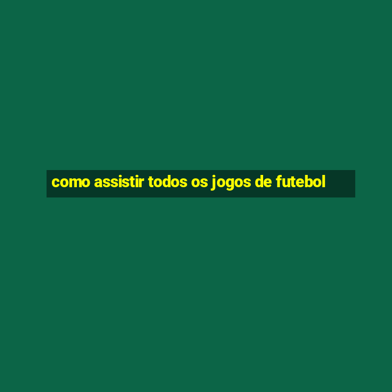 como assistir todos os jogos de futebol