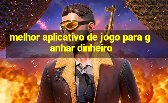 melhor aplicativo de jogo para ganhar dinheiro