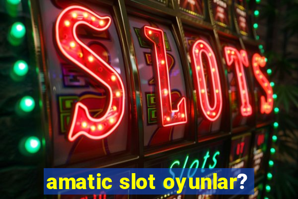 amatic slot oyunlar?