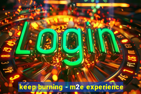 keep burning - m2e experience