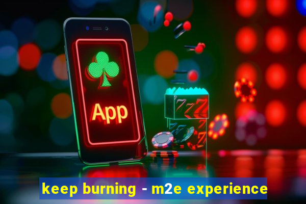 keep burning - m2e experience