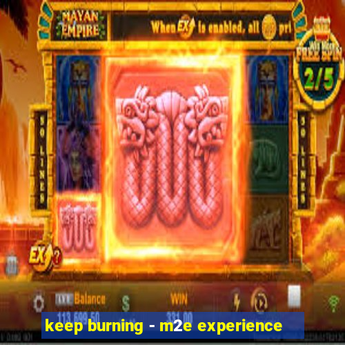 keep burning - m2e experience