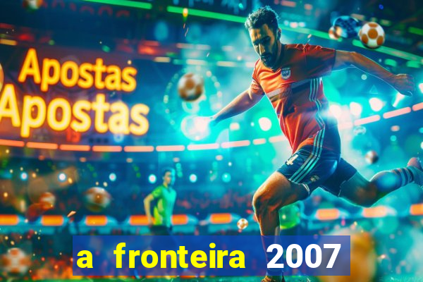 a fronteira 2007 filme completo dublado