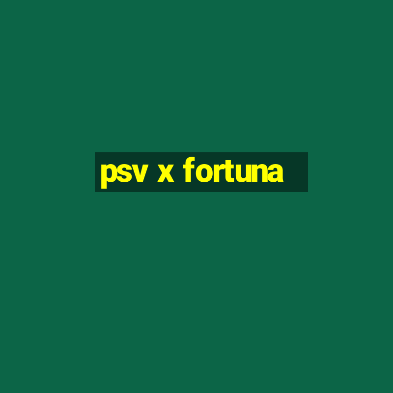 psv x fortuna