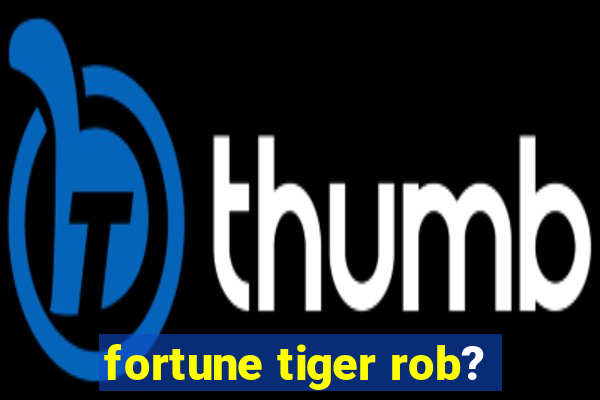 fortune tiger rob?