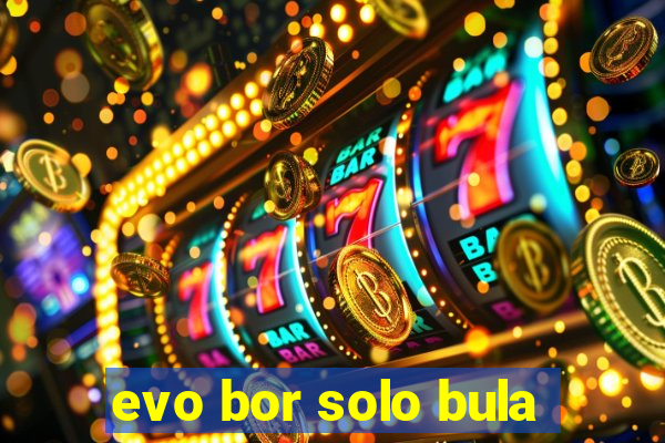 evo bor solo bula