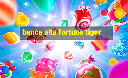 banca alta fortune tiger