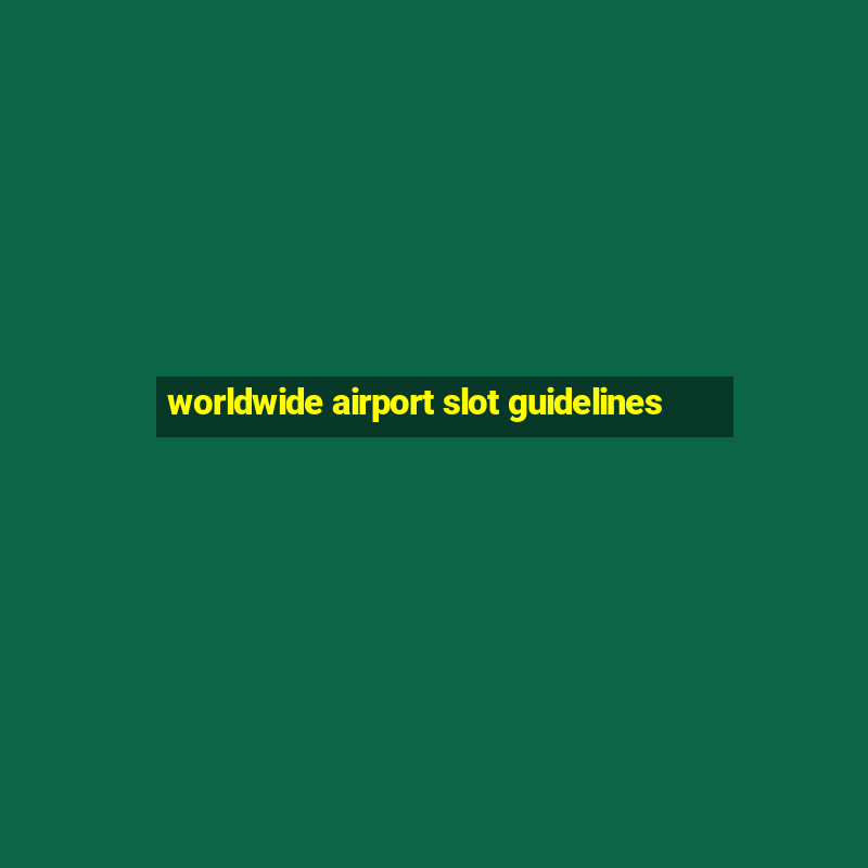 worldwide airport slot guidelines