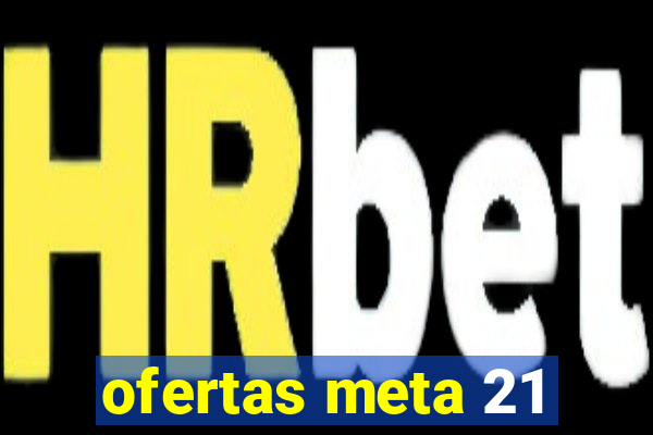 ofertas meta 21