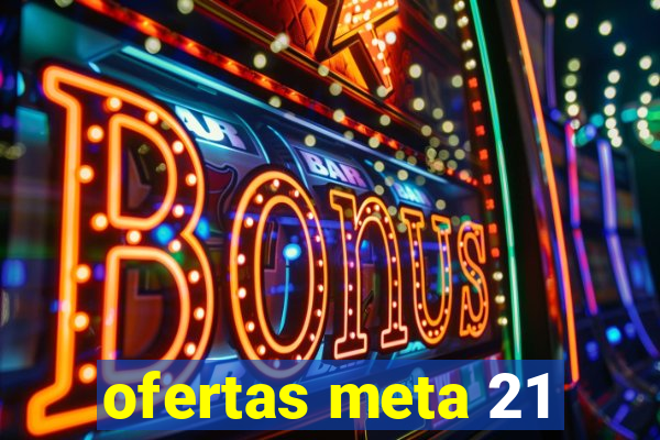 ofertas meta 21