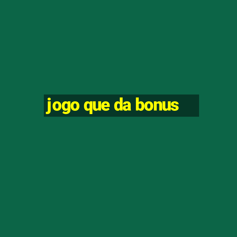 jogo que da bonus