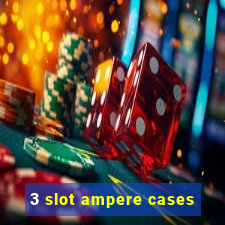 3 slot ampere cases