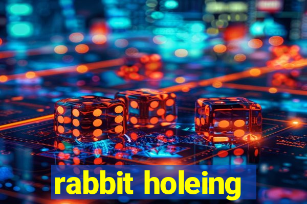 rabbit holeing