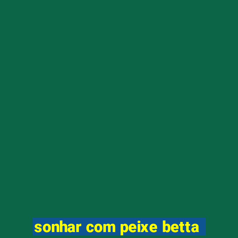 sonhar com peixe betta