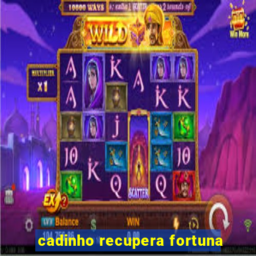 cadinho recupera fortuna