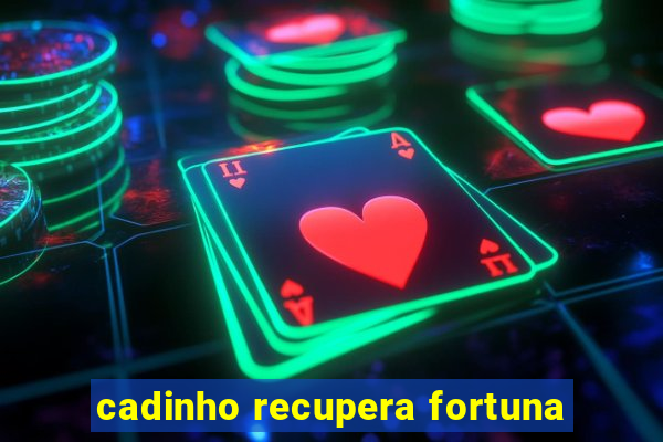 cadinho recupera fortuna