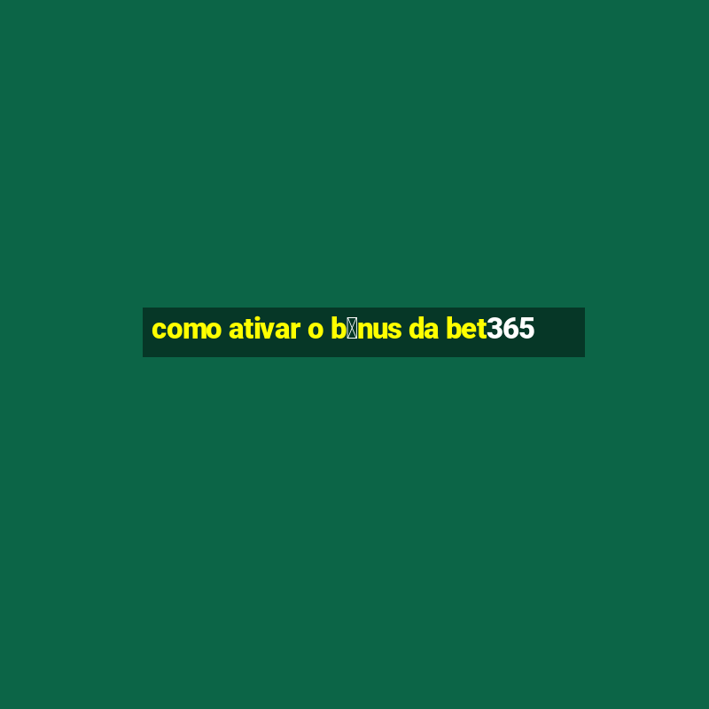 como ativar o b么nus da bet365