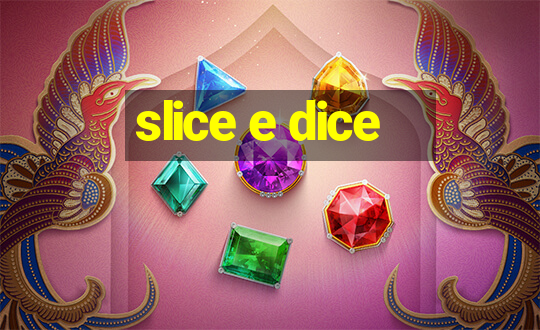 slice e dice