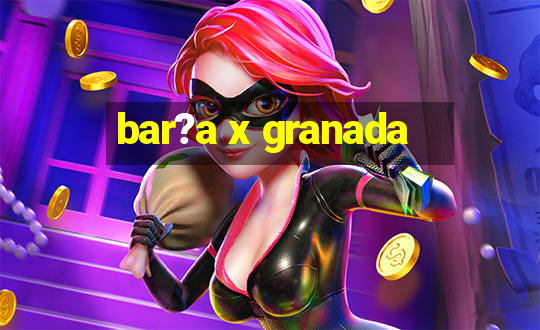 bar?a x granada