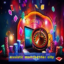 assistir manchester city