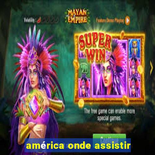 américa onde assistir