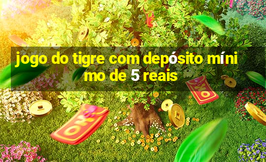 jogo do tigre com depósito mínimo de 5 reais