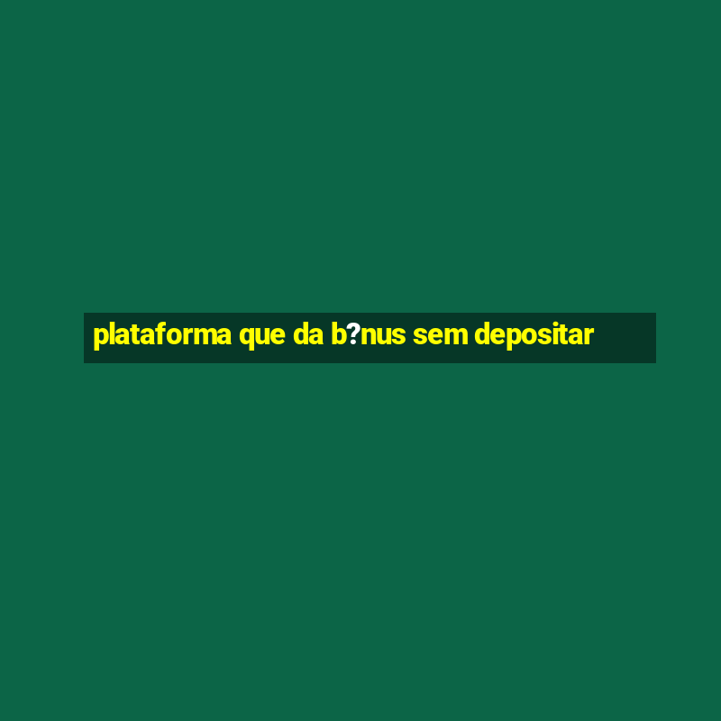 plataforma que da b?nus sem depositar