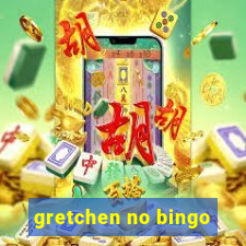 gretchen no bingo