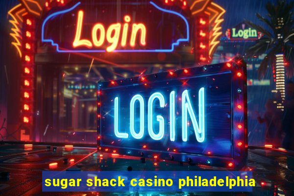 sugar shack casino philadelphia