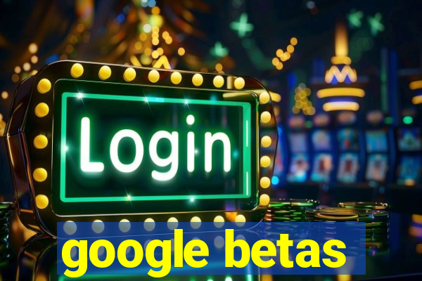 google betas