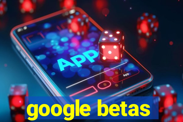 google betas