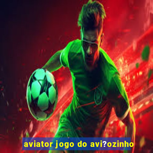 aviator jogo do avi?ozinho