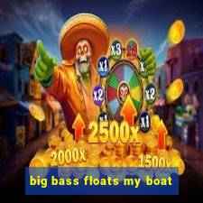 big bass floats my boat