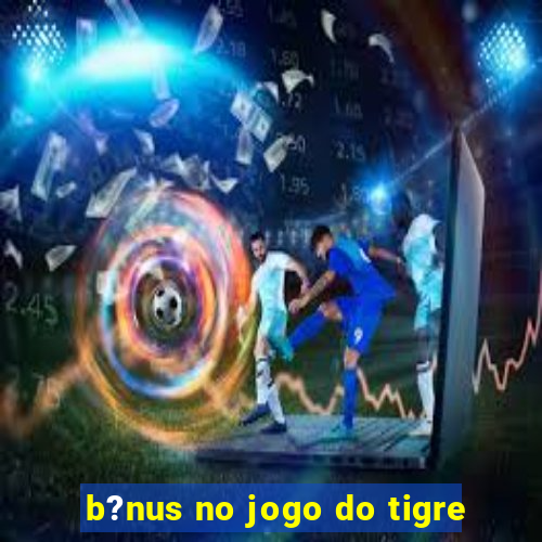 b?nus no jogo do tigre