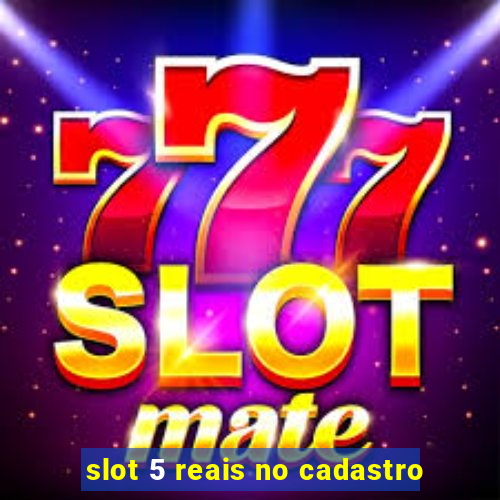 slot 5 reais no cadastro