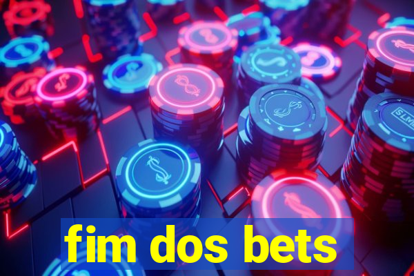 fim dos bets