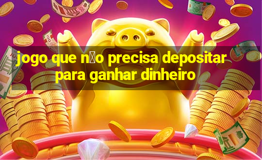 jogo que n茫o precisa depositar para ganhar dinheiro