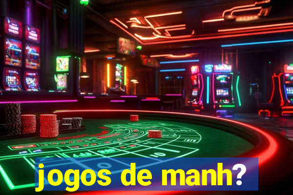 jogos de manh?