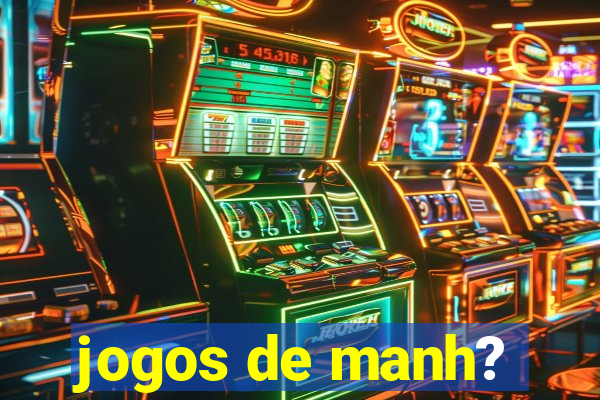 jogos de manh?