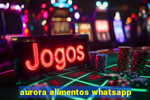 aurora alimentos whatsapp