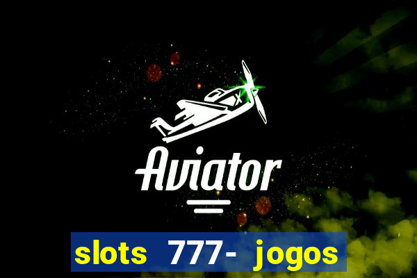 slots 777- jogos de cassino