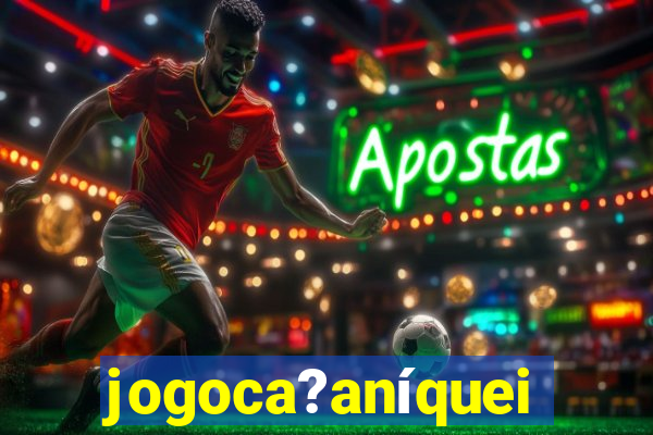 jogoca?aníqueis