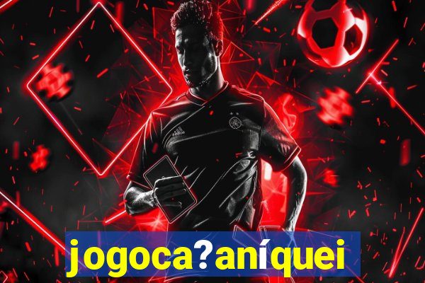 jogoca?aníqueis