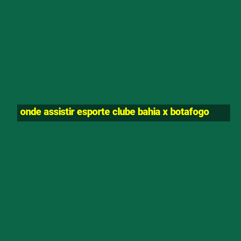 onde assistir esporte clube bahia x botafogo