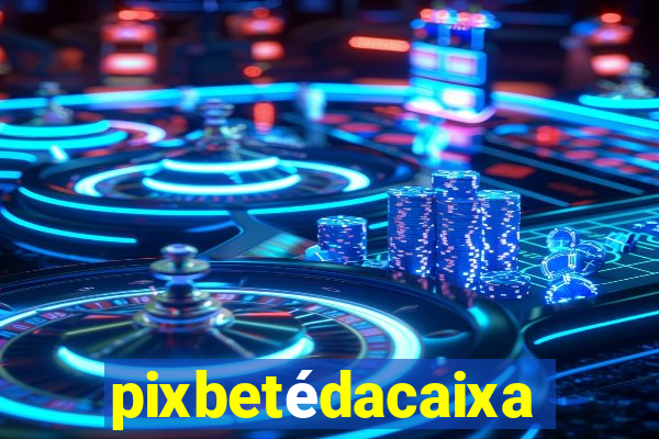 pixbetédacaixa