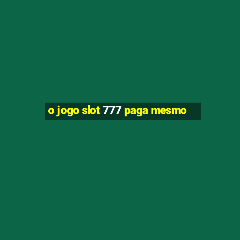 o jogo slot 777 paga mesmo