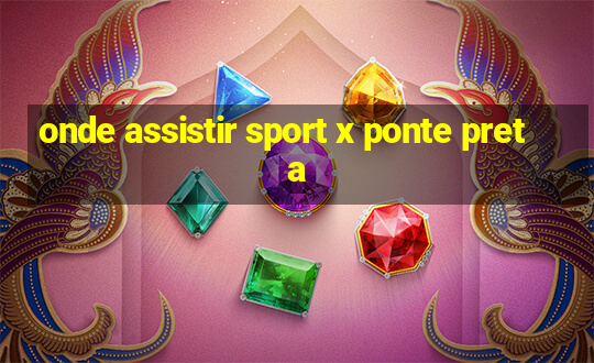 onde assistir sport x ponte preta